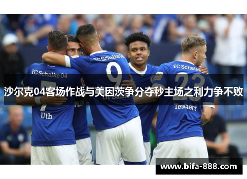 沙尔克04客场作战与美因茨争分夺秒主场之利力争不败