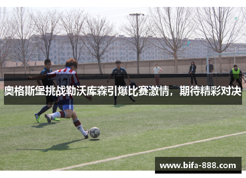 奥格斯堡挑战勒沃库森引爆比赛激情，期待精彩对决