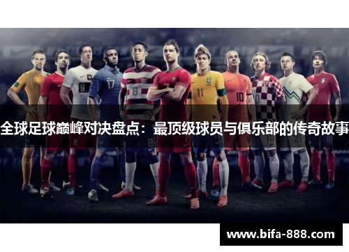 全球足球巅峰对决盘点：最顶级球员与俱乐部的传奇故事