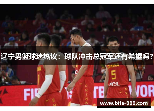 辽宁男篮球迷热议：球队冲击总冠军还有希望吗？