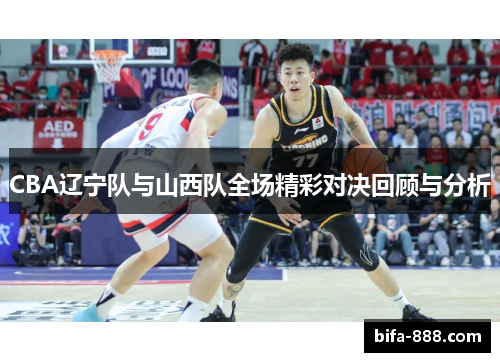CBA辽宁队与山西队全场精彩对决回顾与分析