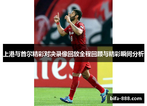 上港与首尔精彩对决录像回放全程回顾与精彩瞬间分析
