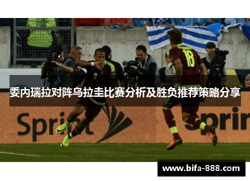 委内瑞拉对阵乌拉圭比赛分析及胜负推荐策略分享
